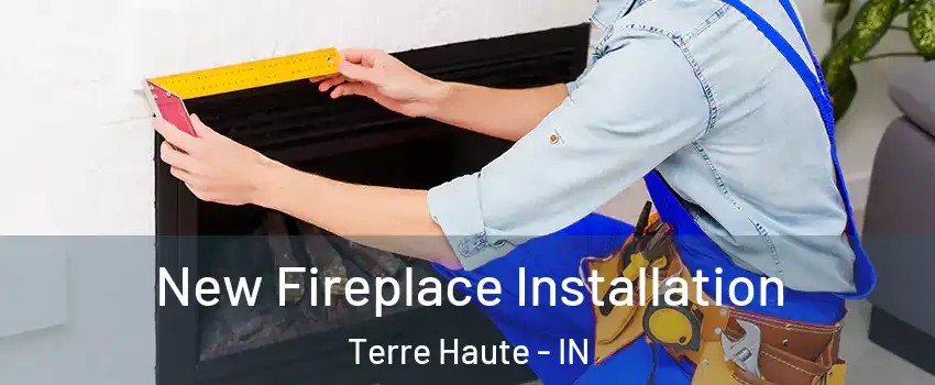  New Fireplace Installation Terre Haute - IN