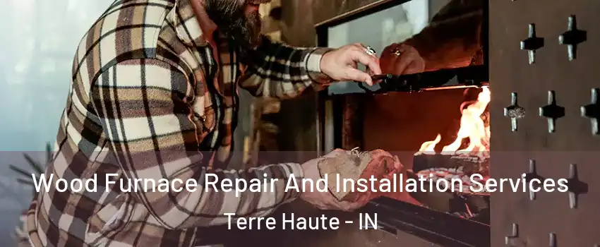  Wood Furnace Repair And Installation Services Terre Haute - IN